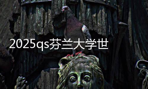 2025qs芬兰大学世界排名top5的学校，你最青睐谁？